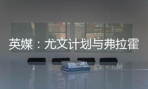 曼联能抓住计划签下他
