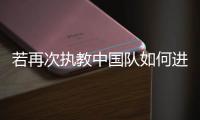 若再次执教中国队如何进世界杯，米卢：要有梦想，要去努力