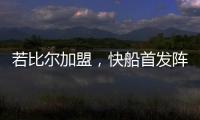 若比尔加盟，快船首发阵容曝光！哈登数据下降，小卡成最大受益者