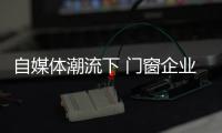 自媒体潮流下 门窗企业有必要加入微信营销？