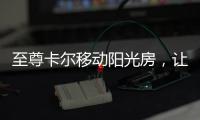 至尊卡尔移动阳光房，让浪漫就在每一天