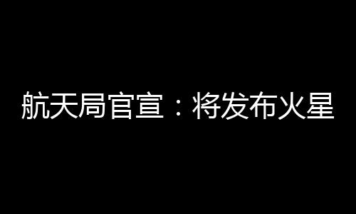 将发布中国首个火星车名称