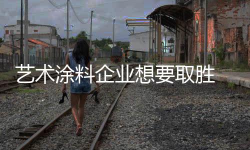 对于艺术涂料企业来说
