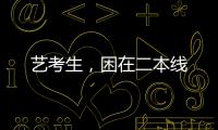 艺考生，困在二本线