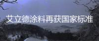 艾立德涂料再获国家标准认证 用实力完美印证品质