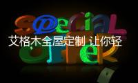 艾格木全屋定制 让你轻松入睡