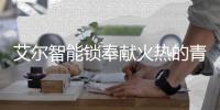 艾尔智能锁奉献火热的青春 “智造”行业优质品牌