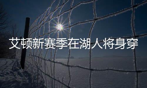 艾顿在湖人将身穿5号球衣