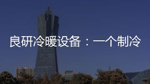 良研冷暖冷企但是设备