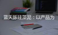 蓝天豚硅藻泥：以产品为核心 以创新为驱动力