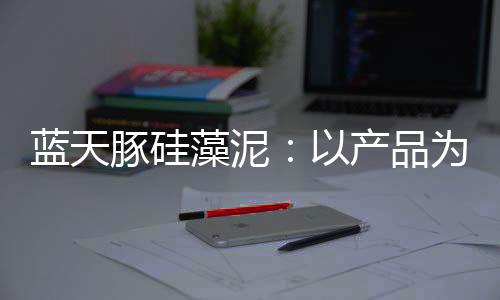 豚硅助力中国硅藻泥产业发展