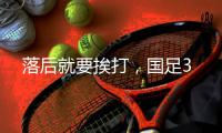 落后就要挨打，国足3