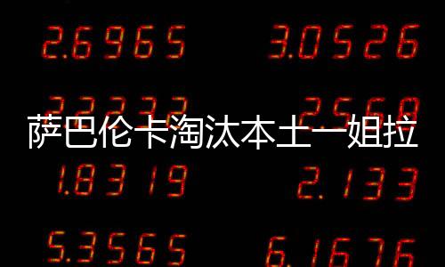 萨巴6-4淘汰本土一姐拉杜卡努