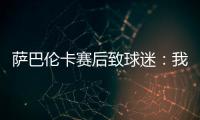 萨巴伦卡赛后致球迷：我觉得今天你们站在我这边了，对吧？
