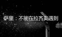 萨里
：不能在拉齐奥遇到问题时离开 当时辞职是因为个人问题