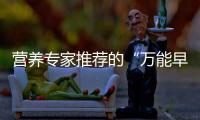 营养专家推荐的“万能早餐公式”�，值得试试！