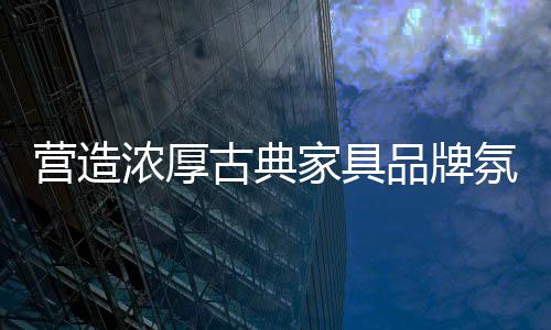 古典家具企业要获得发展