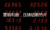 营销利器，压铸铝散热片9大优势教你玩转差异化