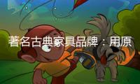 著名古典家具品牌：用原创设计征服年轻消费群体