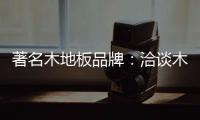 著名木地板品牌�	：洽谈木地板的广泛应用领域