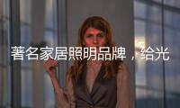 著名家居照明品牌	，给光赋予智慧!