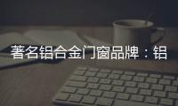 著名铝合金门窗品牌：铝合金门窗保养维护方法介绍