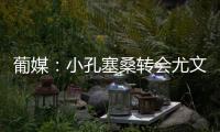 葡媒：小孔塞桑转会尤文有望迎来重大进展，经纪人门德斯推动交易