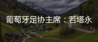 葡萄牙足协主席：若塔永远与我们同在	
，感谢所有对他家人支持的人