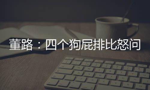 董路“不是个狗马后炮