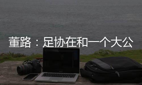 中国足球小将创始人董路介绍
