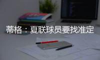 蒂格
：夏联球员要找准定位 要么防守像卡鲁索要么进攻像里夫斯