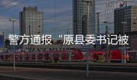 警方通报“原县委书记被绑架案”：已解救，网传家属付千万赎金失实
