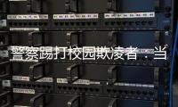 警察踢打校园欺凌者：当事人不愿返校
，派出所拒收锦旗