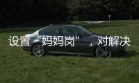 设置“妈妈岗”
，对解决育儿问题有多少助益？