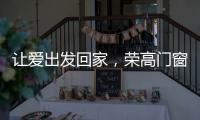 让爱出发回家	，荣高门窗伴你一路平安!