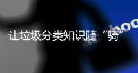 让垃圾分类知识随“骑”而行！共享单车变身“移动的环保宣传站”