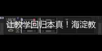 让教学回归本真！海淀教育这样做——