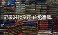 记录时代变迁 传承家风家教