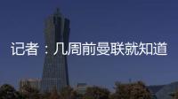 记者：几周前曼联就知道约克雷斯不想来�，后者未拒绝任何球队