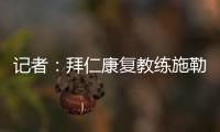 记者：拜仁康复教练施勒塞尔
、体能教练克尔特已经离队