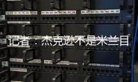 记者：杰克逊不是米兰目标
，塔雷寻找身体对抗更强+价格更低前锋
