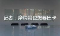 记者�：摩纳哥也想要巴卡约科
，但球员优先考虑去德甲