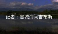 记者：曼城询问吉布斯