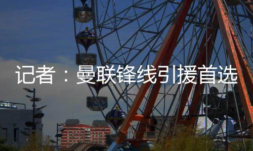 曼联锋线引援首选约克雷斯