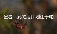 记者：孔帕尼计划让于帕继续踢主力并认可金玟哉，后者已经痊愈