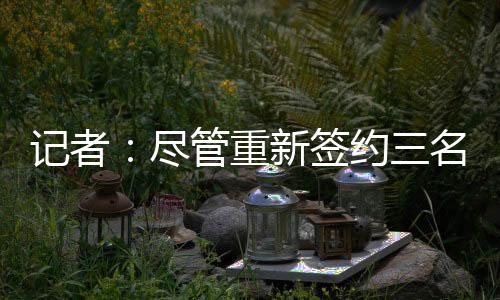记者尽管并签下洛佩兹