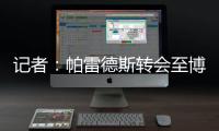 记者：帕雷德斯转会至博卡青年达成协议，将签下一份三年半合同