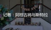 记者	：阿穆古将与斯特拉斯堡签约5年
，切尔西有回购条款