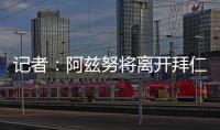 记者�：阿兹努将离开拜仁
	，未来数小时内与赫塔费签约