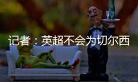 记者
：英超不会为切尔西推迟比赛
，蓝军没有足够时间正常备战